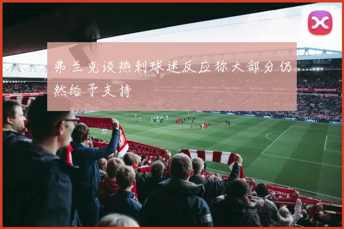 弗兰克谈热刺球迷反应称大部分仍然给予支持