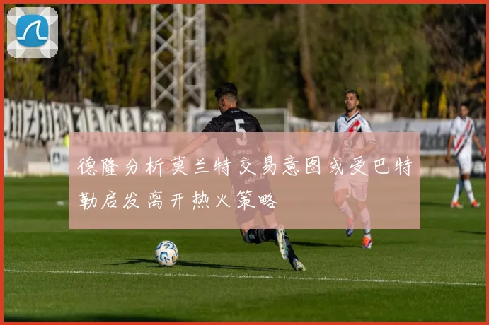 德隆分析莫兰特交易意图或受巴特勒启发离开热火策略