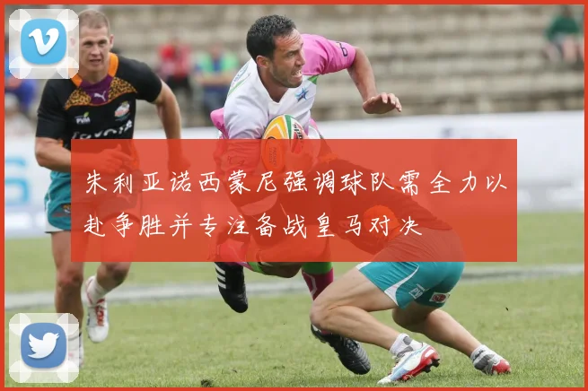 朱利亚诺西蒙尼强调球队需全力以赴争胜并专注备战皇马对决