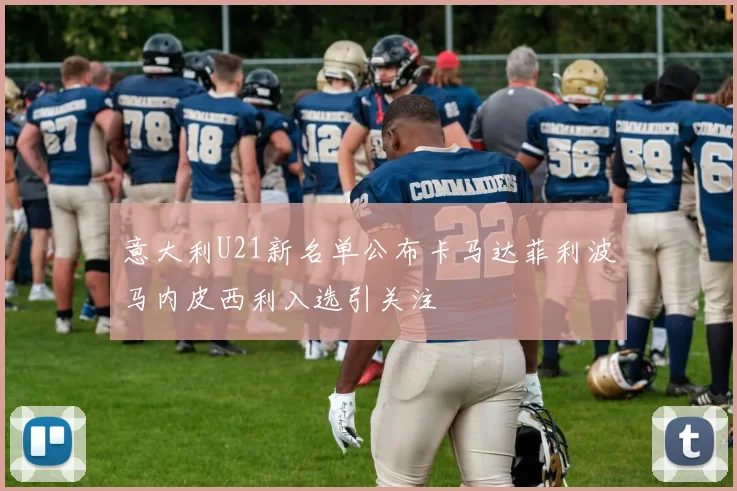 意大利U21新名单公布卡马达菲利波马内皮西利入选引关注