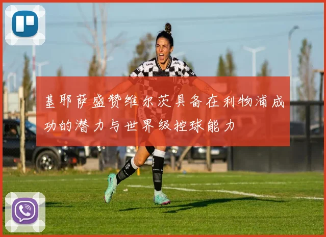 基耶萨盛赞维尔茨具备在利物浦成功的潜力与世界级控球能力