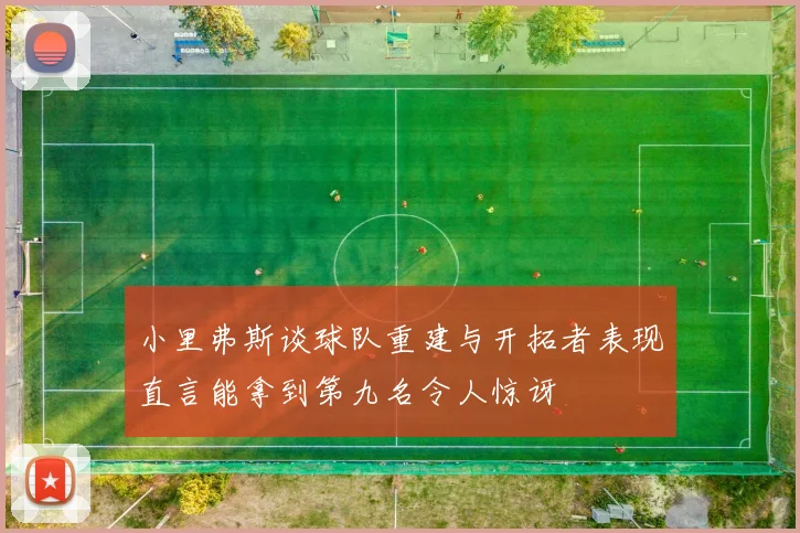 小里弗斯谈球队重建与开拓者表现直言能拿到第九名令人惊讶