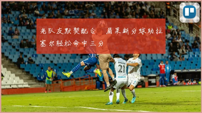 老队友默契配合濃眉果断分球助拉塞尔轻松命中三分