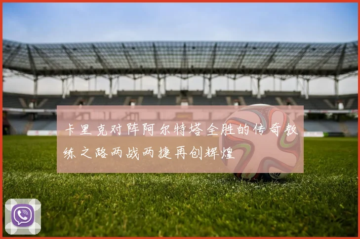 卡里克对阵阿尔特塔全胜的传奇教练之路两战两捷再创辉煌
