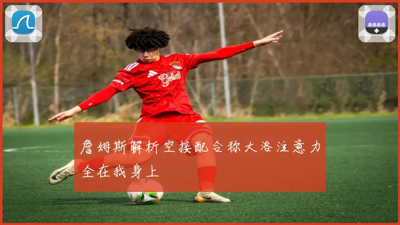 詹姆斯解析空接配合称大洛注意力全在我身上