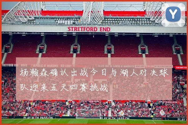 杨瀚森确认出战今日与湖人对决球队迎来五天四赛挑战