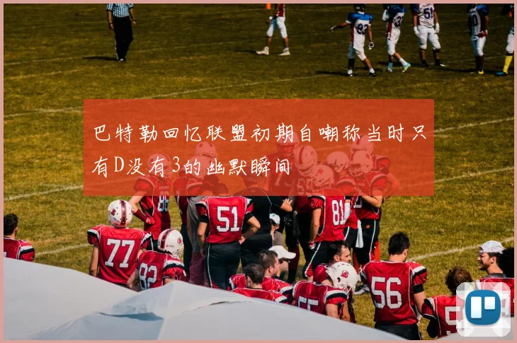 巴特勒回忆联盟初期自嘲称当时只有D没有3的幽默瞬间