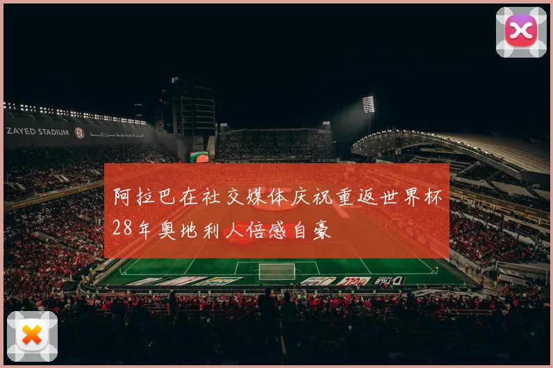 阿拉巴在社交媒体庆祝重返世界杯28年奥地利人倍感自豪