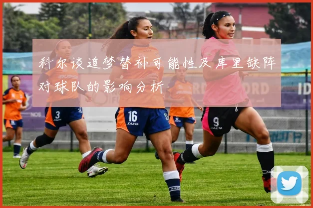 科尔谈追梦替补可能性及库里缺阵对球队的影响分析