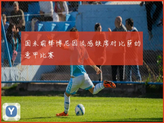 国米前锋博尼因流感缺席对比萨的意甲比赛