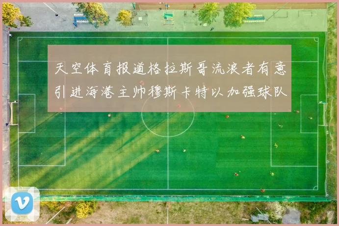 天空体育报道格拉斯哥流浪者有意引进海港主帅穆斯卡特以加强球队实力