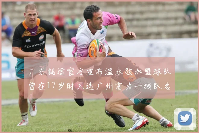 广东铭途官方宣布温永骏加盟球队曾在17岁时入选广州富力一线队名单