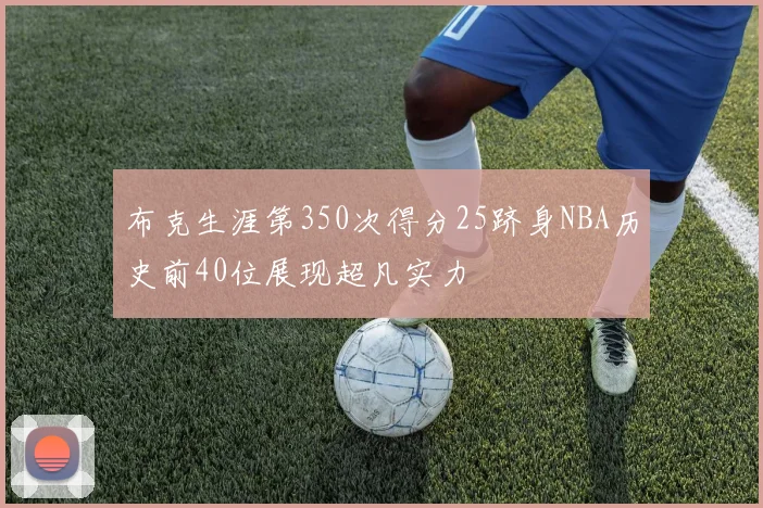布克生涯第350次得分25跻身NBA历史前40位展现超凡实力