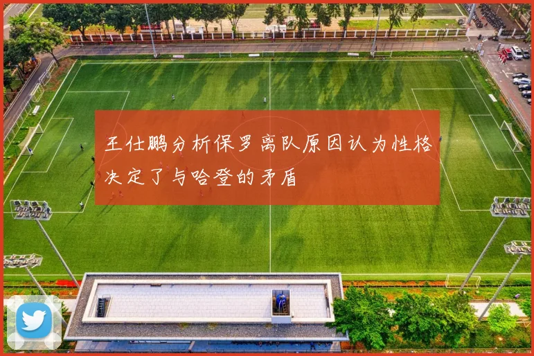 王仕鹏分析保罗离队原因认为性格决定了与哈登的矛盾